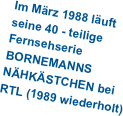Im März 1988 läuft 
seine 40 - teilige 
Fernsehserie 
BORNEMANNS 
NÄHKÄSTCHEN bei 
RTL (1989 wiederholt)